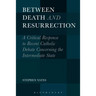 Between Death and Resurrection: A Critical Response to Recent Catholic Debate Concerning the Intermediate State