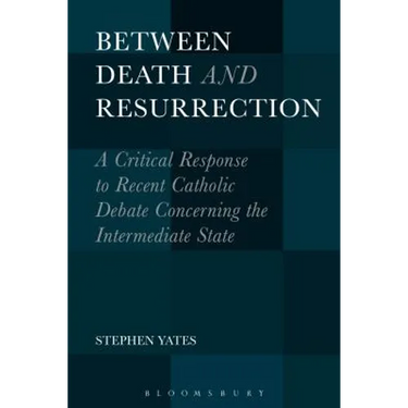 Between Death and Resurrection: A Critical Response to Recent Catholic Debate Concerning the Intermediate State