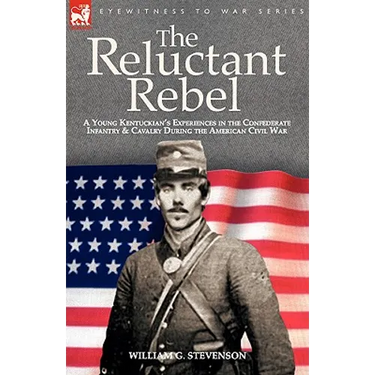 The Reluctant Rebel: A Young Kentuckian's Experiences in the Confederate Infantry and Cavalry During the American Civil War