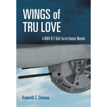 Wings of Tru Love: A WWII B17 Ball-Turret Gunner Memoir