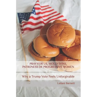 Pray for Us, Molly Ivins, Patroness of Progressive Women: Why a Trump Vote Feels Unforgivable