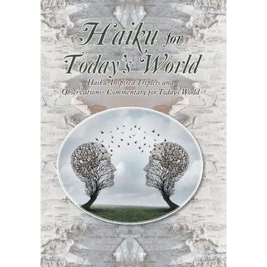 Haiku for Today's World: Haiku-Inspired Triplets and Observations- Commentary for Today's World