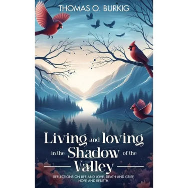 Living and Loving in the Shadow of The Valley: Reflections on life and love, death and grief, hope and rebirth