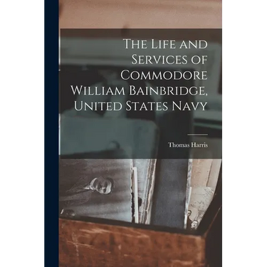 The Life and Services of Commodore William Bainbridge, United States Navy