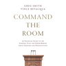 Command the Room: An Essential Guide to the Purpose, Plan, and Power Behind Great Speeches and Presentations