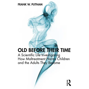 Old Before Their Time: A Scientific Life Investigating How Maltreatment Harms Children and the Adults They Become
