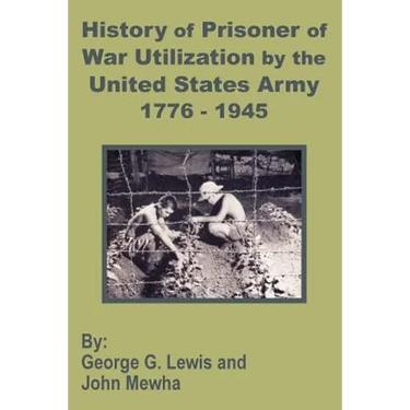 History of Prisoner of War Utilization by the United States Army 1776 - 1945