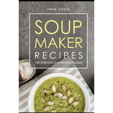 Soup maker recipe: 100 Delicious and healthy recipes