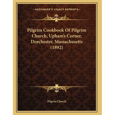 Pilgrim Cookbook Of Pilgrim Church, Upham's Corner, Dorchester, Massachusetts (1892)