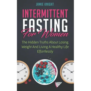 Intermittent Fasting for Women: Hidden Truths about Losing Weight and Living a Healthy Life Effortlessly