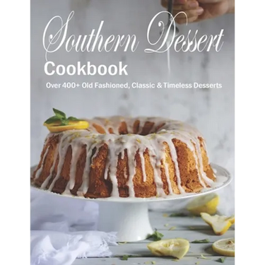 Southern Dessert Cookbook: Over 400+ Old Fashioned, Classic & Timeless Desserts