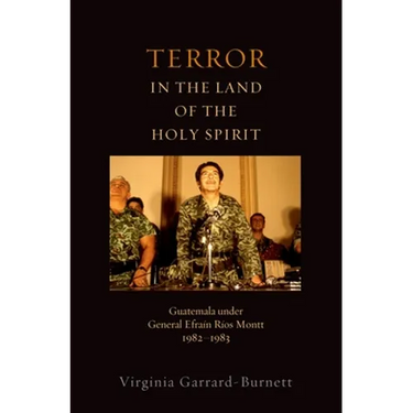 Terror in the Land of the Holy Spirit: Guatemala Under General Efrain Rios Montt 1982-1983