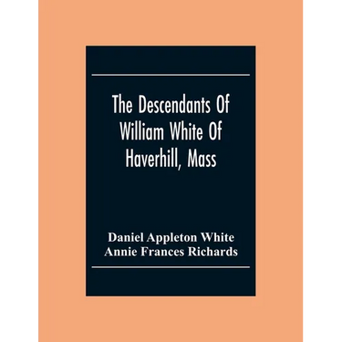 The Descendants Of William White Of Haverhill, Mass; Genealogical Notices; Additional Genealogical And Biographical Notices