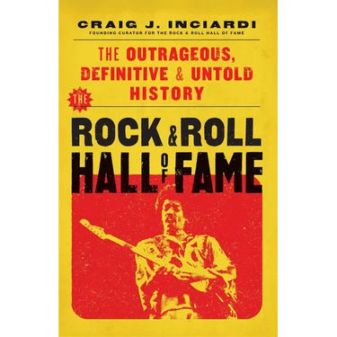 The Rock & Roll Hall of Fame: The Outrageous, Definitive & Untold History