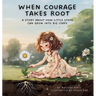 When Courage Takes Root