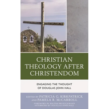 Christian Theology After Christendom: Engaging the Thought of Douglas John Hall