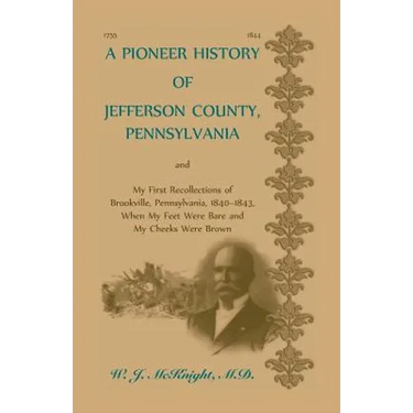 A Pioneer History of Jefferson County, Pennsylvania: And My First Recollections of Brookville, Pennsylvania, 1840-1843, when my feet were bare and my