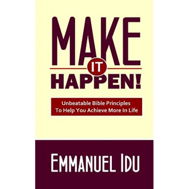 Make It Happen!: Unbeatable Bible Principles To Help You Achieve More In Life