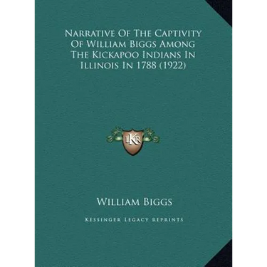 Narrative of the Captivity of William Biggs Among the Kickapnarrative of the Captivity of William Biggs Among the Kickapoo Indians in Illinois in 1788