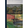 The History of Portland, From 1632 to 1864: With a Notice of Previous Settlements, Colonial Grants, and Changes of Government in Maine