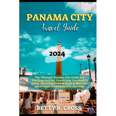 Panama City Guide 2023-2024: The Ultimate Panama City Guide to a Thrilling Holiday, Everything You Need to Know, Unveiling Hidden Gems and Must See