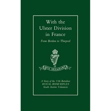 With the Ulster Division in France: A Story of the 11th Battalion Royal Irish Rifles (South Antrim Volunteers), from Bordon to Thiepval