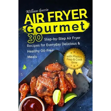 Air Fryer Gourmet: 30 Step-by-Step Air Fryer Recipes for Everyday Delicious & H: Air Fryer Gourmet: 30 Step-by-Step Air Fryer Recipes for