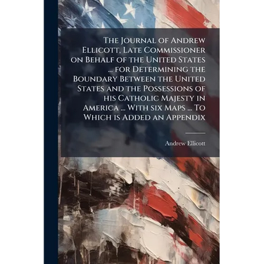The Journal of Andrew Ellicott, Late Commissioner on Behalf of the United States ... for Determining the Boundary Between the United States and the Po