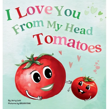 I Love You From My Head Tomatoes: Fun, Lovely, and Pun-tastic Rhyming Illustrated Book for Your Sweetest Little SPROUTS - Babies, Toddlers and Kids