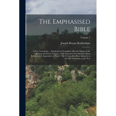 The Emphasised Bible: A New Translation ... Emphasised Throughout After the Idioms of the Hebrew and Greek Tongues: With Expository Introduc