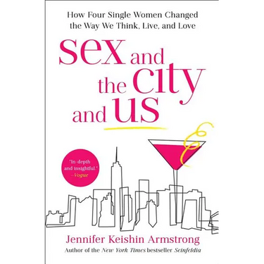 Sex and the City and Us: How Four Single Women Changed the Way We Think, Live, and Love