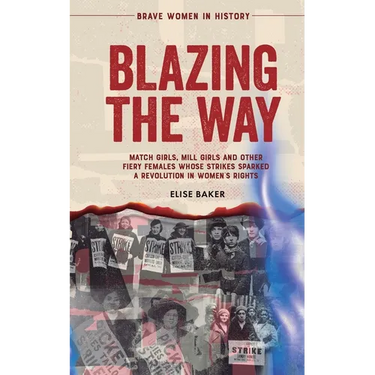 Blazing the Way: Match Girls, Mill Girls and Other Fiery Females Whose Strikes Sparked a Revolution in Women's Rights
