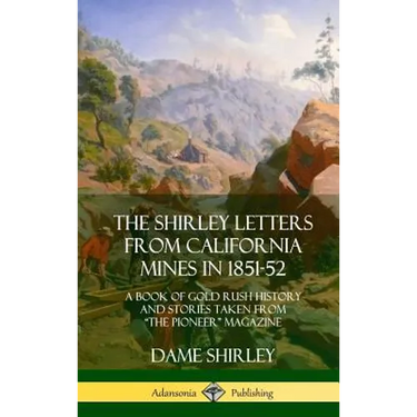 The Shirley Letters from California Mines in 1851-52: A Book of Gold Rush History and Stories Taken From "The Pioneer" Magazine (Hardcover)