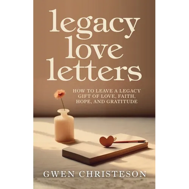 Legacy Love Letters: How to Leave a Legacy Gift of Love, Faith, Hope, and Gratitude
