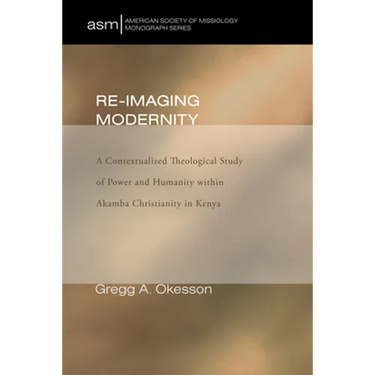 Re-Imaging Modernity: A Contextualized Theological Study of Power and Humanity Witin Akamba Christianity in Kenya