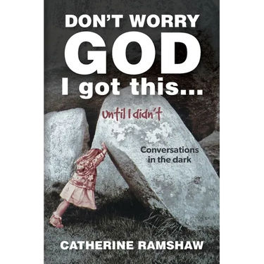 Don't Worry God I Got This . . . Until I Didn't: Conversations in the Dark