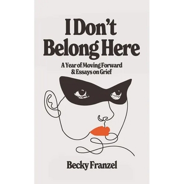 I Don't Belong Here: A Year of Moving Forward and Essays on Grief