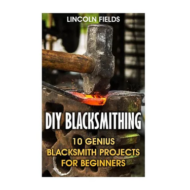 DIY Blacksmithing: 10 Genius Blacksmith Projects For Beginners