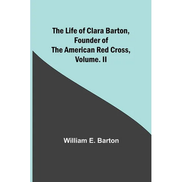 The Life of Clara Barton, Founder of the American Red Cross Volume. II