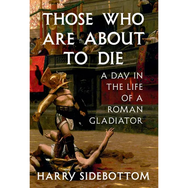 Those Who Are about to Die: A Day in the Life of a Roman Gladiator