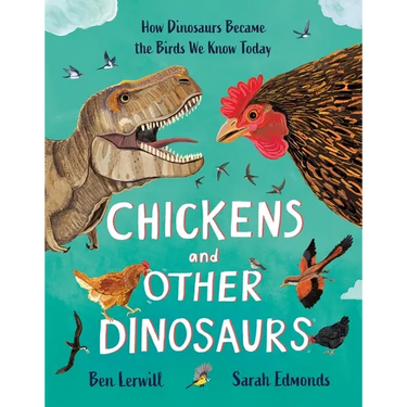 Chickens and Other Dinosaurs: How Dinosaurs Became the Birds We Know Today
