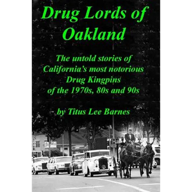 Drug Lords of Oakland: The untold stories of California's most notorious Drug Kingpins of the 1970s, 80s, and 90s