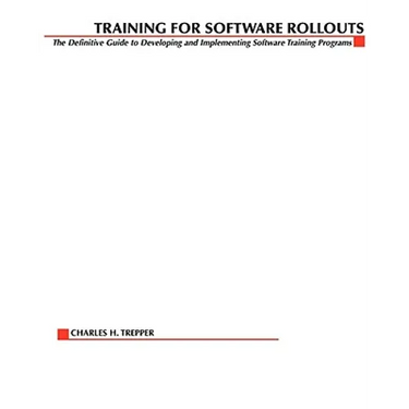 Training for Software Rollouts: The Definitive Guide to Developing and Implementing Software Training Programs