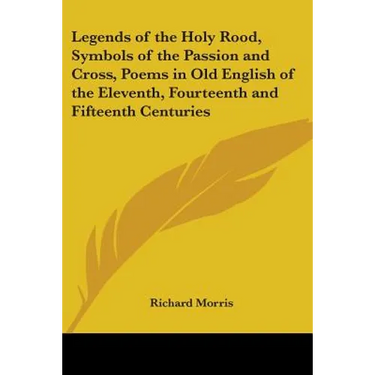 Legends of the Holy Rood, Symbols of the Passion and Cross, Poems in Old English of the Eleventh, Fourteenth and Fifteenth Centuries