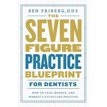 The Seven-Figure Practice Blueprint For Dentists: How to Lead, Manage, and Market a Fulfilling Practice