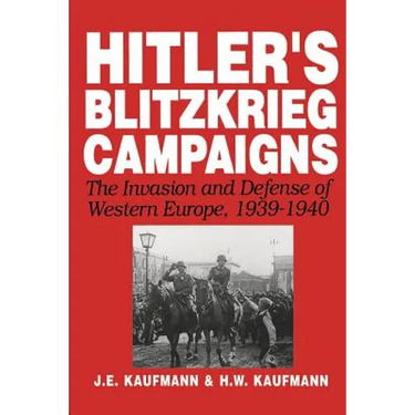 Hitler's Blitzkrieg Campaigns: The Invasion and Defense of Western Europe, 1939-1940