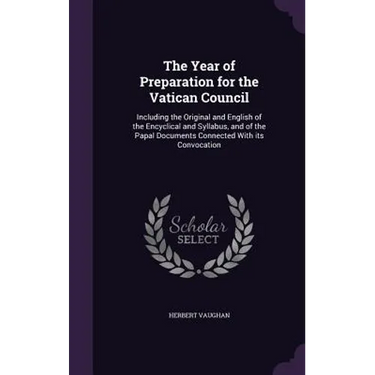 The Year of Preparation for the Vatican Council: Including the Original and English of the Encyclical and Syllabus, and of the Papal Documents Connect