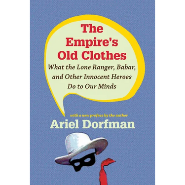 The Empire's Old Clothes: What the Lone Ranger, Babar, and Other Innocent Heroes Do to Our Minds