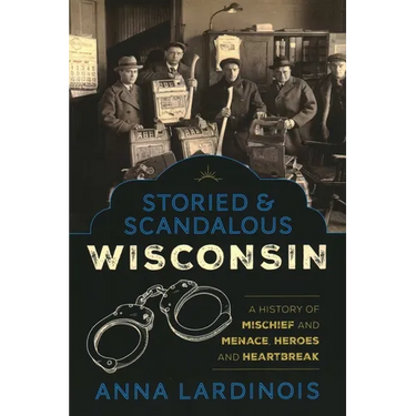 Storied & Scandalous Wisconsin: A History of Mischief and Menace, Heroes and Heartbreak