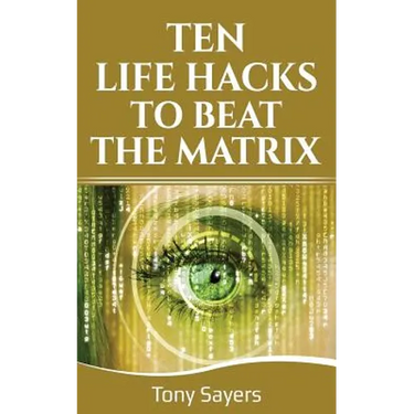 Ten Life Hacks to Beat the Matrix: Ten Simple Life Hacks in Which to Empower Yourself and Improve Your Life